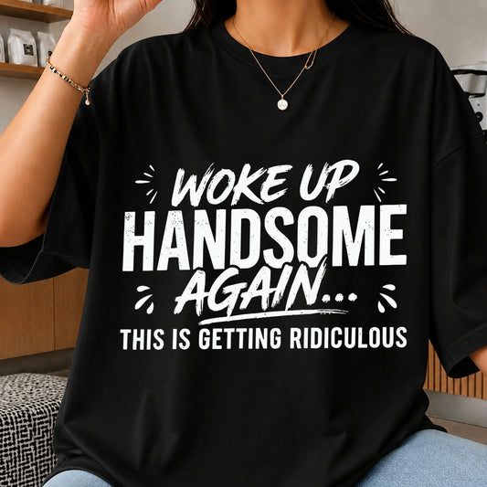 Woke Up Handsome Again This Is Getting Ridiculous PNG